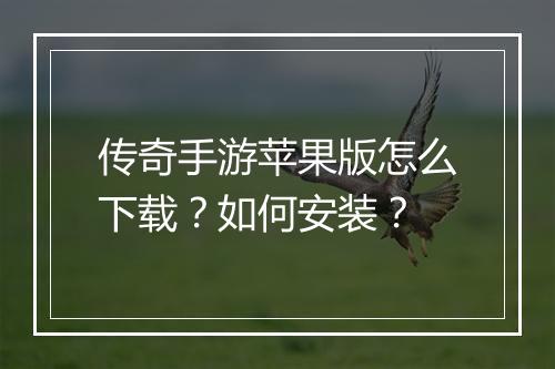 传奇手游苹果版怎么下载？如何安装？