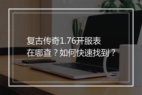 复古传奇1.76开服表在哪查？如何快速找到？