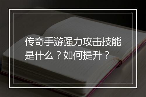 传奇手游强力攻击技能是什么？如何提升？