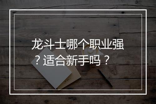 龙斗士哪个职业强？适合新手吗？