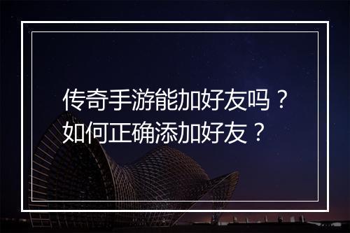 传奇手游能加好友吗？如何正确添加好友？