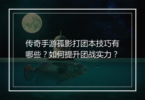 传奇手游孤影打团本技巧有哪些？如何提升团战实力？