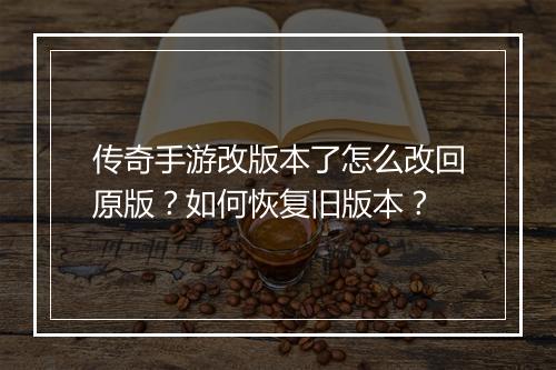 传奇手游改版本了怎么改回原版？如何恢复旧版本？
