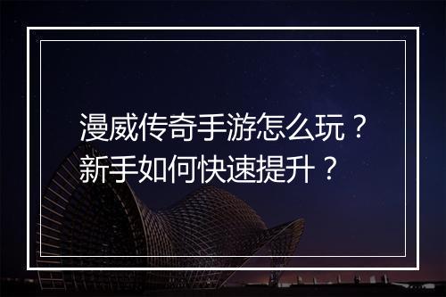 漫威传奇手游怎么玩？新手如何快速提升？