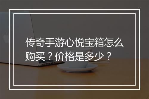 传奇手游心悦宝箱怎么购买?价格是多少?