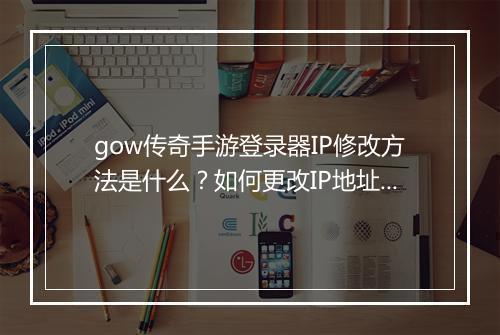 gow传奇手游登录器IP修改方法是什么？如何更改IP地址？