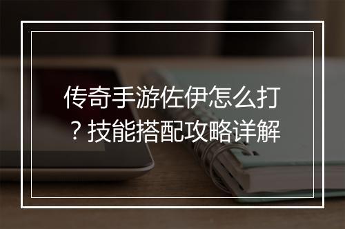 传奇手游佐伊怎么打？技能搭配攻略详解