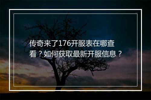 传奇来了176开服表在哪查看？如何获取最新开服信息？