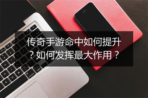 传奇手游命中如何提升？如何发挥最大作用？