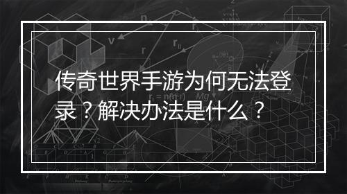 传奇世界手游为何无法登录？解决办法是什么？