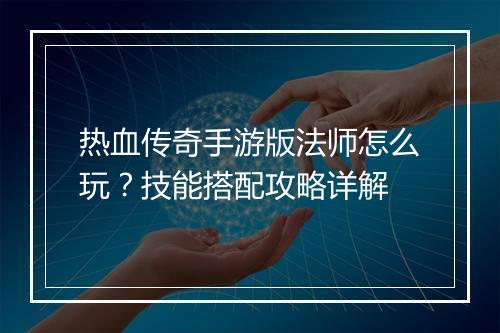 热血传奇手游版法师怎么玩？技能搭配攻略详解