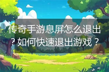 传奇手游息屏怎么退出？如何快速退出游戏？