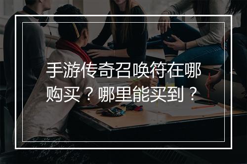 手游传奇召唤符在哪购买？哪里能买到？