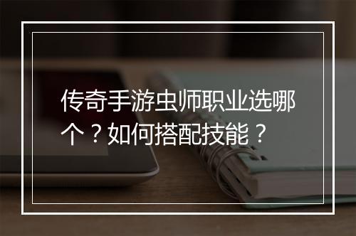 传奇手游虫师职业选哪个？如何搭配技能？