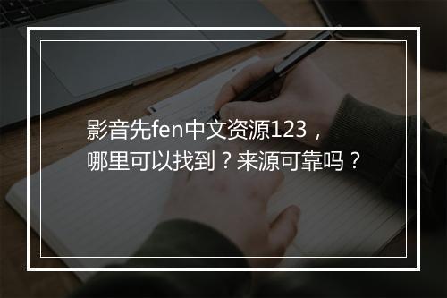 影音先fen中文资源123，哪里可以找到？来源可靠吗？