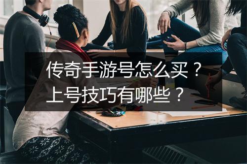 传奇手游号怎么买？上号技巧有哪些？