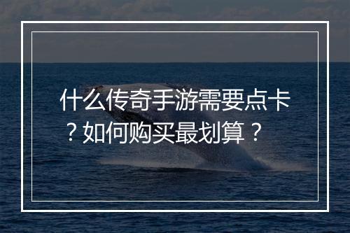 什么传奇手游需要点卡？如何购买最划算？