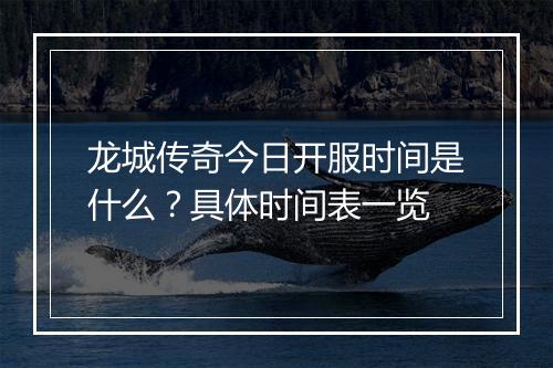 龙城传奇今日开服时间是什么？具体时间表一览