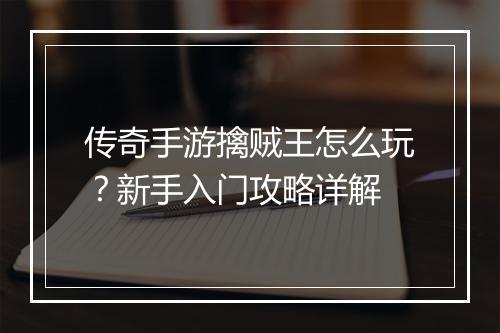 传奇手游擒贼王怎么玩？新手入门攻略详解