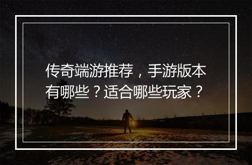 传奇端游推荐，手游版本有哪些？适合哪些玩家？
