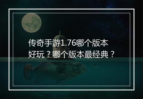 传奇手游1.76哪个版本好玩？哪个版本最经典？