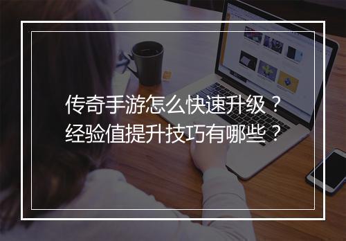 传奇手游怎么快速升级？经验值提升技巧有哪些？