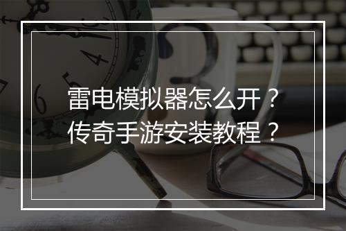 雷电模拟器怎么开？传奇手游安装教程？