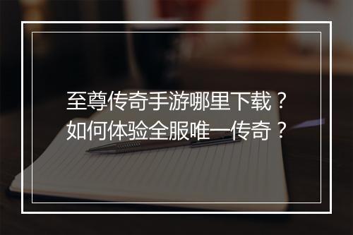 至尊传奇手游哪里下载？如何体验全服唯一传奇？