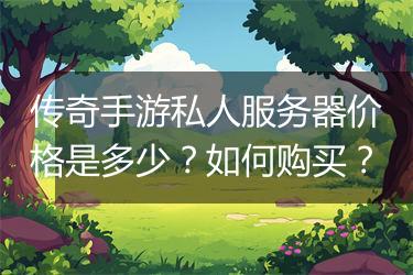 传奇手游私人服务器价格是多少？如何购买？