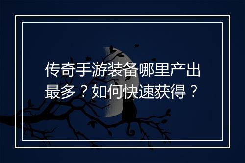 传奇手游装备哪里产出最多？如何快速获得？