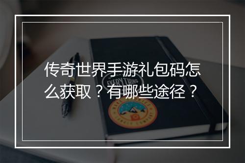 传奇世界手游礼包码怎么获取？有哪些途径？