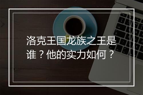 洛克王国龙族之王是谁？他的实力如何？