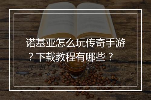 诺基亚怎么玩传奇手游？下载教程有哪些？