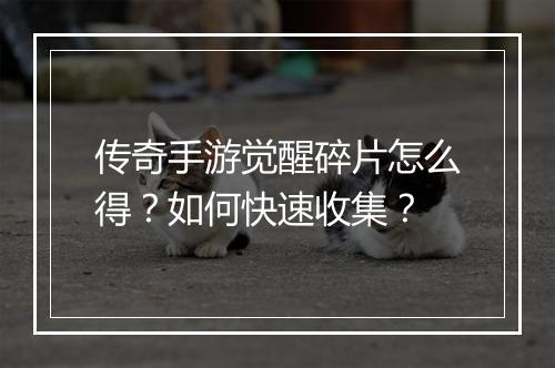 传奇手游觉醒碎片怎么得？如何快速收集？