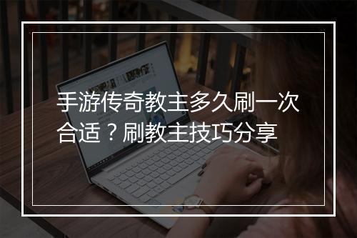 手游传奇教主多久刷一次合适？刷教主技巧分享
