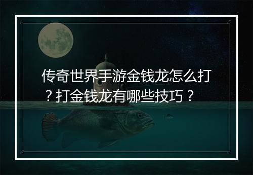 传奇世界手游金钱龙怎么打？打金钱龙有哪些技巧？