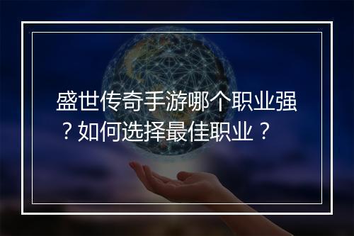 盛世传奇手游哪个职业强？如何选择最佳职业？