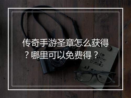传奇手游圣章怎么获得？哪里可以免费得？