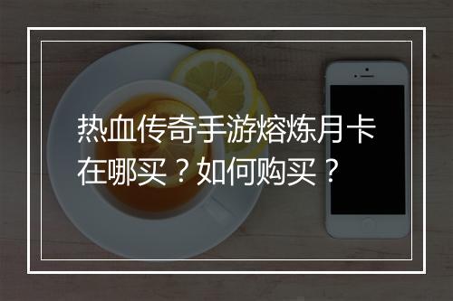 热血传奇手游熔炼月卡在哪买？如何购买？