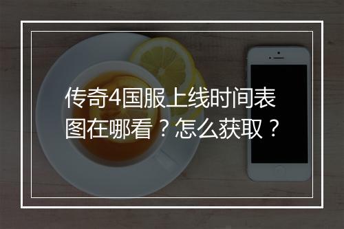 传奇4国服上线时间表图在哪看？怎么获取？
