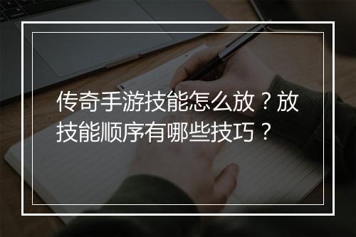 传奇手游技能怎么放？放技能顺序有哪些技巧？