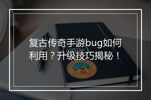 复古传奇手游bug如何利用？升级技巧揭秘！