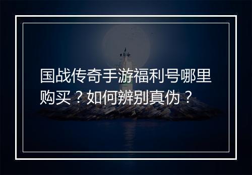 国战传奇手游福利号哪里购买？如何辨别真伪？