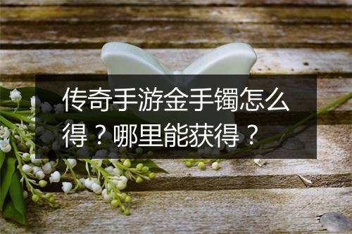传奇手游金手镯怎么得？哪里能获得？