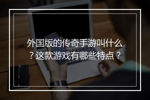 外国版的传奇手游叫什么？这款游戏有哪些特点？
