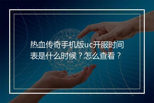 热血传奇手机版uc开服时间表是什么时候？怎么查看？