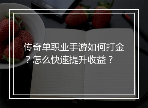 传奇单职业手游如何打金？怎么快速提升收益？