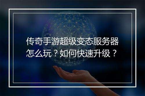 传奇手游超级变态服务器怎么玩？如何快速升级？