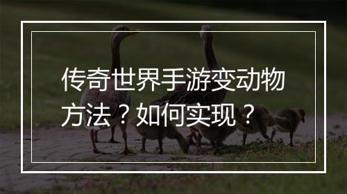 传奇世界手游变动物方法？如何实现？