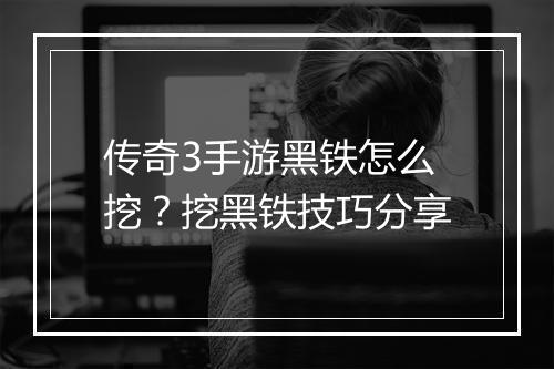 传奇3手游黑铁怎么挖？挖黑铁技巧分享